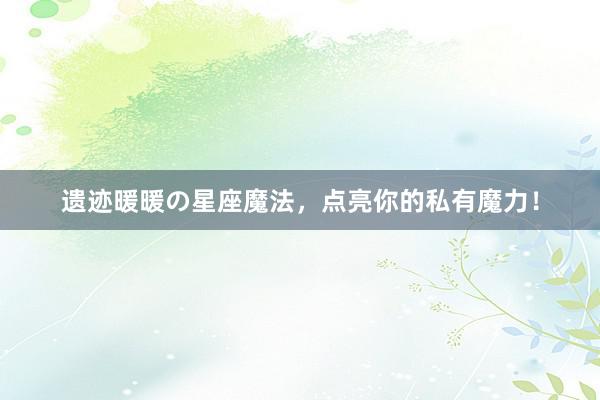 遗迹暖暖の星座魔法，点亮你的私有魔力！