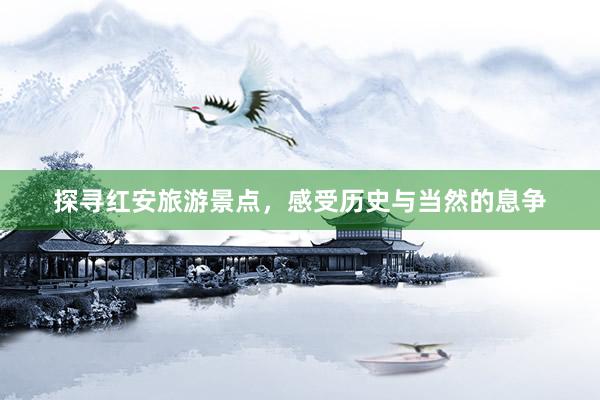 探寻红安旅游景点，感受历史与当然的息争