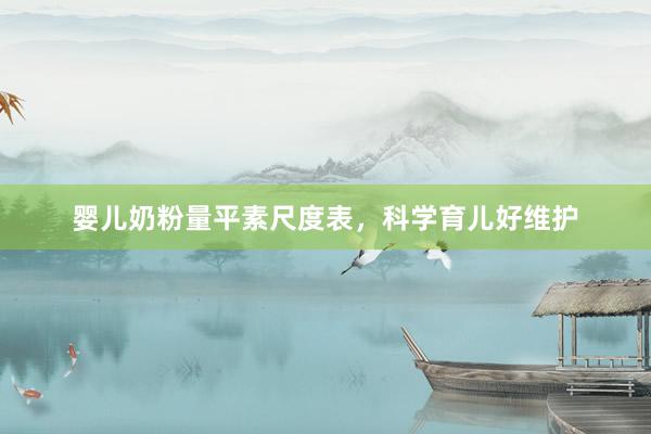 婴儿奶粉量平素尺度表，科学育儿好维护