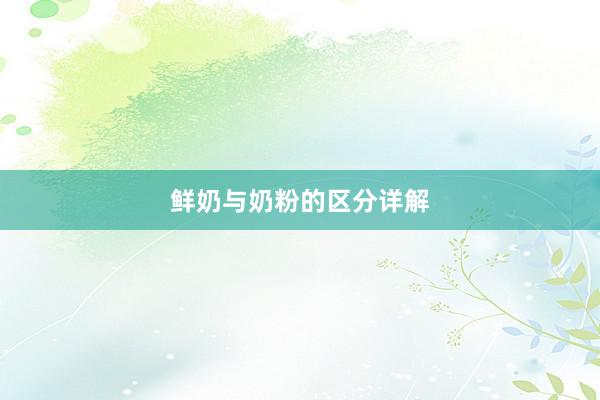 鲜奶与奶粉的区分详解