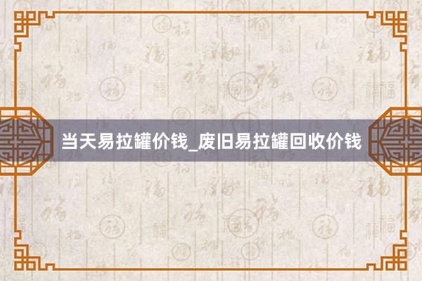 当天易拉罐价钱_废旧易拉罐回收价钱