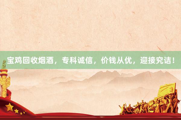 宝鸡回收烟酒，专科诚信，价钱从优，迎接究诘！